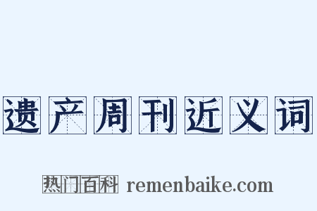 遗产周刊近义词是什么意思的图片